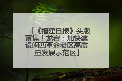 《福建日报》头版聚焦！龙岩：加快建设闽西革命老区高质量发展示范区