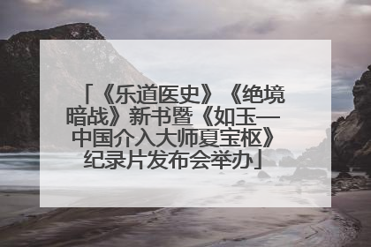 《乐道医史》《绝境暗战》新书暨《如玉—中国介入大师夏宝枢》纪录片发布会举办