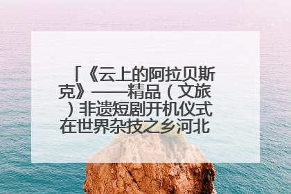 《云上的阿拉贝斯克》——精品（文旅）非遗短剧开机仪式在世界杂技之乡河北吴桥成功举办