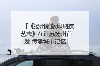 《扬州雕版印刷技艺志》在江苏扬州首发 传承城市记忆