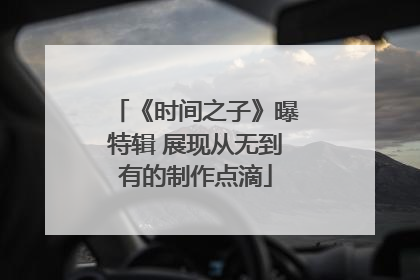 《时间之子》曝特辑 展现从无到有的制作点滴