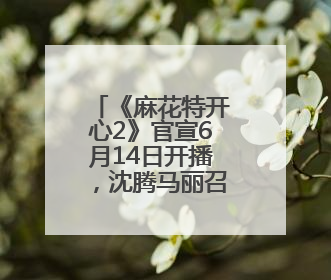 《麻花特开心2》官宣6月14日开播，沈腾马丽召集各路家人好友来团建