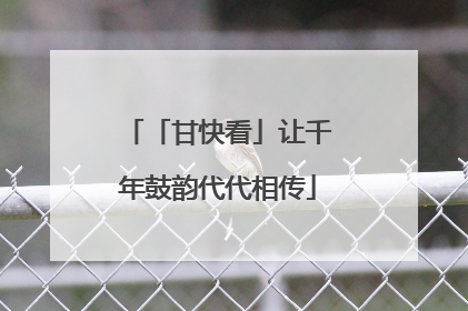 「甘快看」让千年鼓韵代代相传