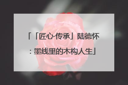 「匠心·传承」陆德怀：墨线里的木构人生