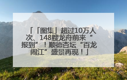 「图集」超过10万人次、148艘龙舟前来“报到”！顺德杏坛“百龙闹江”盛景再现！