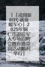 「戎创新时代·就业暖军心」2025年铜仁市退役军人专场招聘会暨直播带岗活动顺利举行