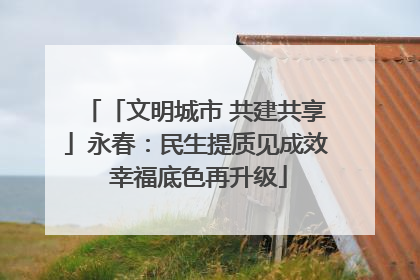 「文明城市 共建共享」永春：民生提质见成效 幸福底色再升级