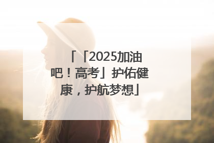 「2025加油吧！高考」护佑健康，护航梦想