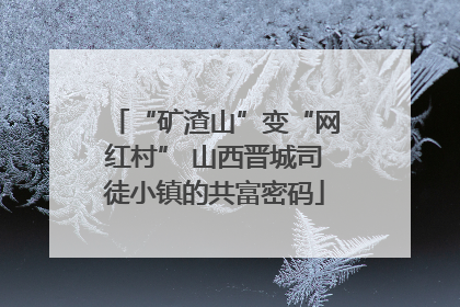 “矿渣山”变“网红村” 山西晋城司徒小镇的共富密码