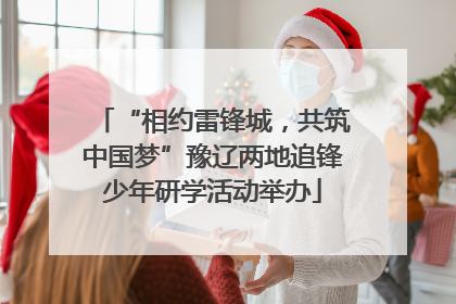 “相约雷锋城，共筑中国梦”豫辽两地追锋少年研学活动举办