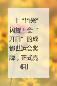“竹光”闪耀！会“开口”的成都世运会奖牌，正式亮相