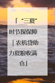 “三夏”时节探保障｜农机贷助力夏粮收满仓