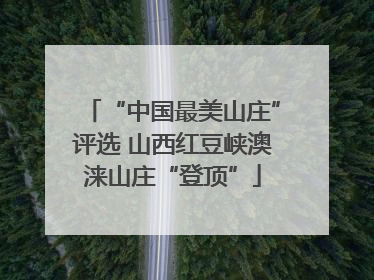“中国最美山庄”评选 山西红豆峡澳涞山庄“登顶”