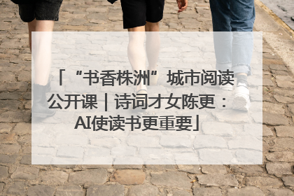 “书香株洲”城市阅读公开课｜诗词才女陈更：AI使读书更重要