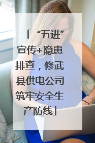“五进”宣传+隐患排查，修武县供电公司筑牢安全生产防线