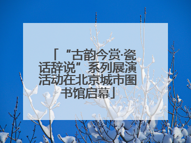 “古韵今赏·瓷话辞说”系列展演活动在北京城市图书馆启幕