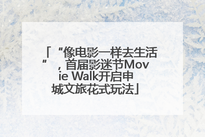 “像电影一样去生活”，首届影迷节Movie Walk开启申城文旅花式玩法