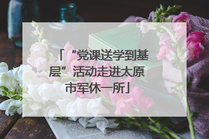 “党课送学到基层”活动走进太原市军休一所