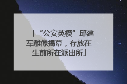 “公安英模”邱建军雕像揭幕，存放在生前所在派出所