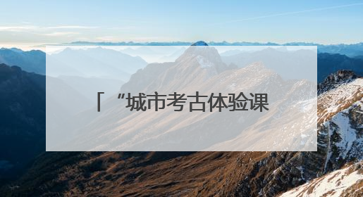 “城市考古体验课堂”端午“开课”