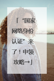 “国家网络身份认证”来了！申领攻略→