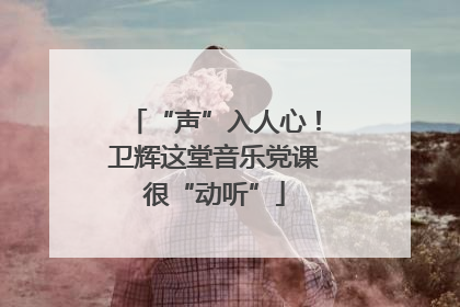 “声”入人心！卫辉这堂音乐党课很“动听”