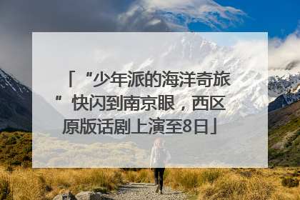 “少年派的海洋奇旅”快闪到南京眼，西区原版话剧上演至8日