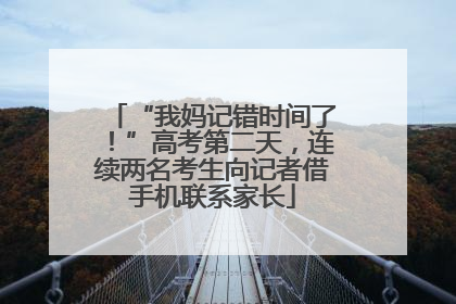 “我妈记错时间了！”高考第二天，连续两名考生向记者借手机联系家长