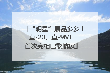 “明星”展品多多！直-20、直-9ME首次亮相巴黎航展