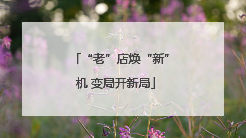 “老”店焕“新”机 变局开新局