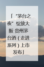 “茅台之夜”绽放大阪 贵州茅台酒（走进系列）上市发布