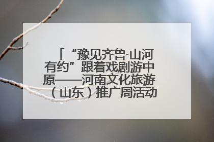 “豫见齐鲁·山河有约”跟着戏剧游中原——河南文化旅游（山东）推广周活动菏泽站活动举行