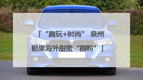 “趣玩+时尚” 泉州糖果海外甜蜜“圈粉”