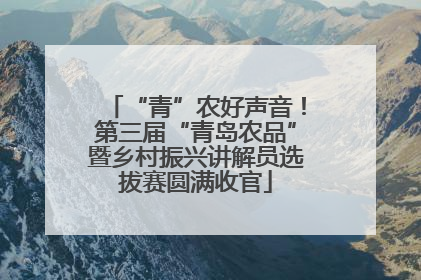 “青”农好声音！第三届“青岛农品”暨乡村振兴讲解员选拔赛圆满收官