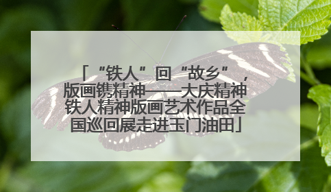 “铁人”回“故乡”，版画镌精神——大庆精神铁人精神版画艺术作品全国巡回展走进玉门油田
