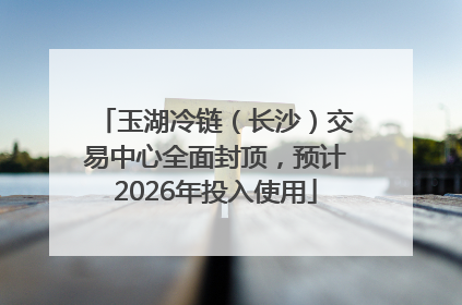 玉湖冷链（长沙）交易中心全面封顶，预计2026年投入使用