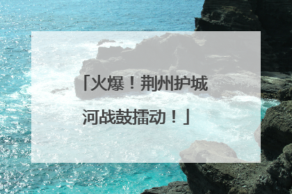 火爆！荆州护城河战鼓擂动！