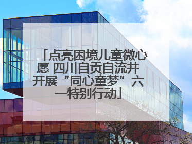 点亮困境儿童微心愿 四川自贡自流井开展“同心童梦”六一特别行动