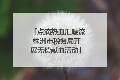 点滴热血汇暖流 株洲市税务局开展无偿献血活动