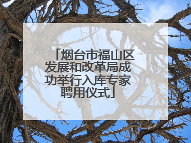 烟台市福山区发展和改革局成功举行入库专家聘用仪式