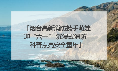 烟台高新消防携手萌娃迎“六一” 沉浸式消防科普点亮安全童年