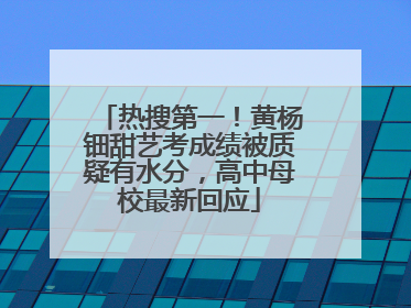 热搜第一！黄杨钿甜艺考成绩被质疑有水分，高中母校最新回应