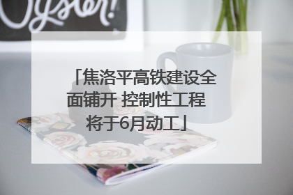 焦洛平高铁建设全面铺开 控制性工程将于6月动工