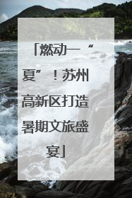 燃动一“夏”！苏州高新区打造暑期文旅盛宴