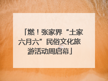 燃！张家界“土家六月六”民俗文化旅游活动周启幕