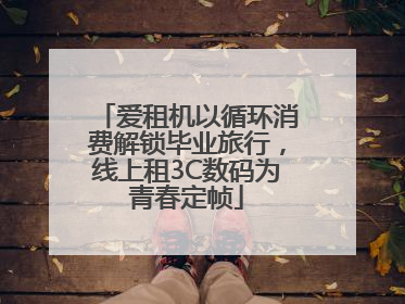 爱租机以循环消费解锁毕业旅行，线上租3C数码为青春定帧