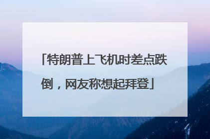 特朗普上飞机时差点跌倒，网友称想起拜登