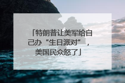 特朗普让美军给自己办“生日派对”，美国民众怒了