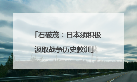 石破茂：日本须积极汲取战争历史教训