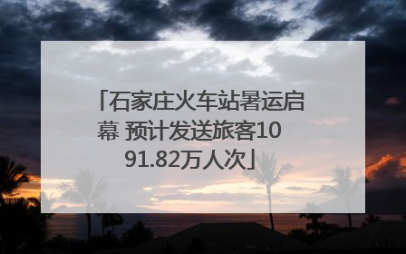 石家庄火车站暑运启幕 预计发送旅客1091.82万人次
